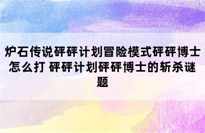 炉石传说砰砰计划冒险模式砰砰博士怎么打 砰砰计划砰砰博士的斩杀谜题